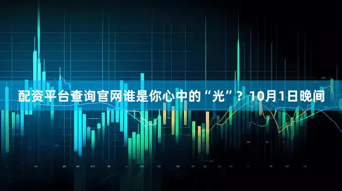 配资平台查询官网谁是你心中的“光”？10月1日晚间