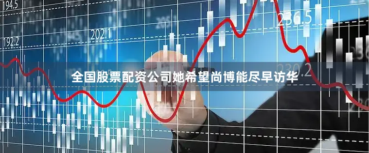 全国股票配资公司她希望尚博能尽早访华