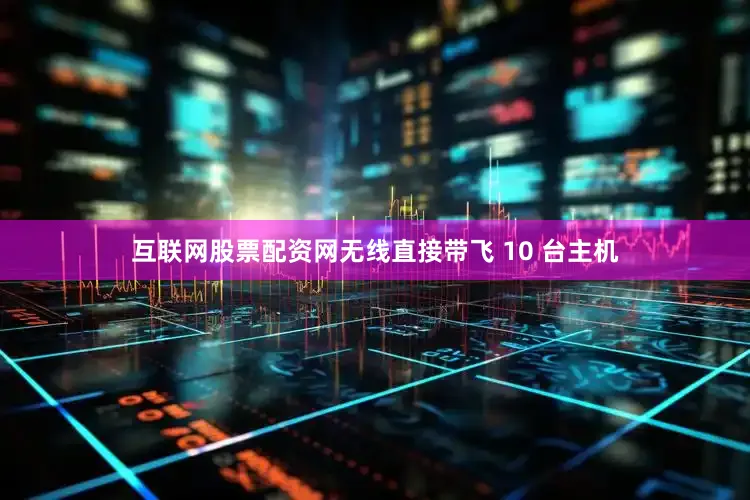 互联网股票配资网无线直接带飞 10 台主机