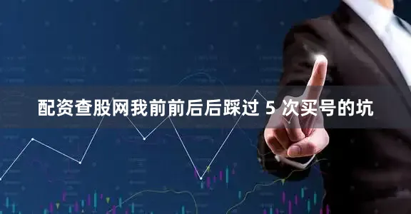 配资查股网我前前后后踩过 5 次买号的坑