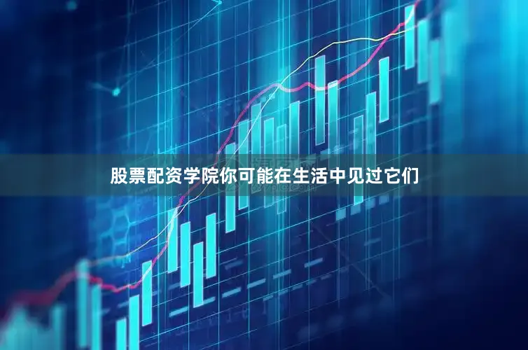 股票配资学院你可能在生活中见过它们