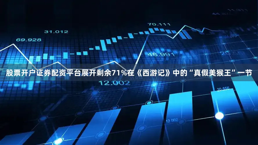股票开户证券配资平台展开剩余71%在《西游记》中的“真假美猴王”一节