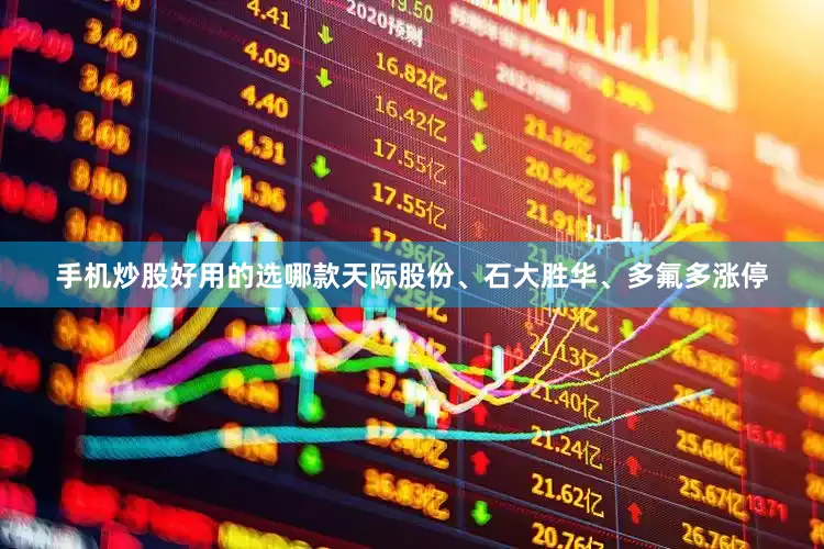 手机炒股好用的选哪款天际股份、石大胜华、多氟多涨停