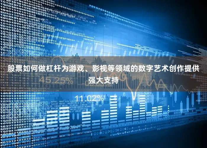 股票如何做杠杆为游戏、影视等领域的数字艺术创作提供强大支持